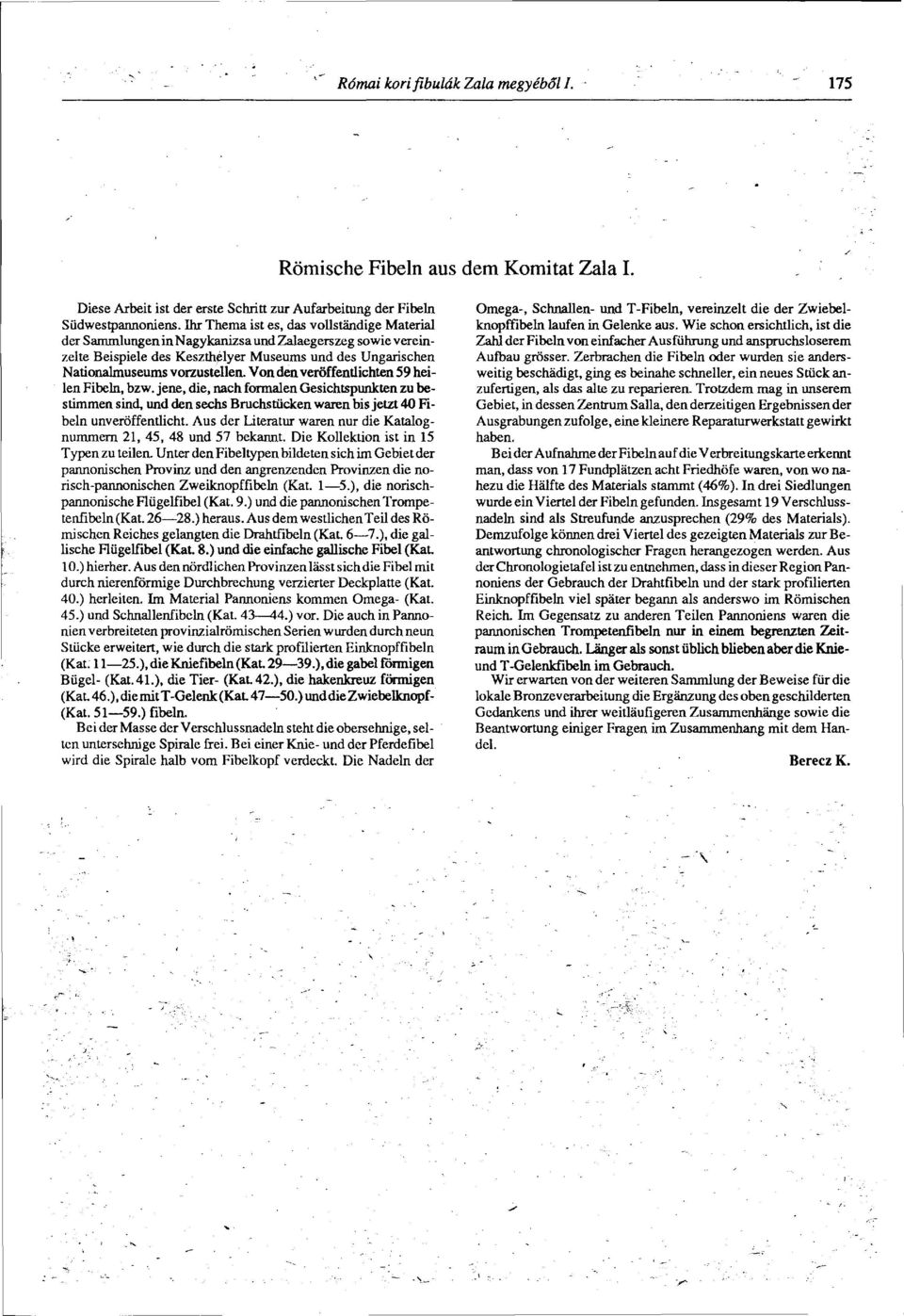 Von den veröffentlichten 59 heilen Fibeln, bzw. jene, die, nach formalen Gesichtspunkten zu bestimmen sind, und den sechs Bruchstiicken waren bis jetzt 40 Fibeln unveröffentlicht.