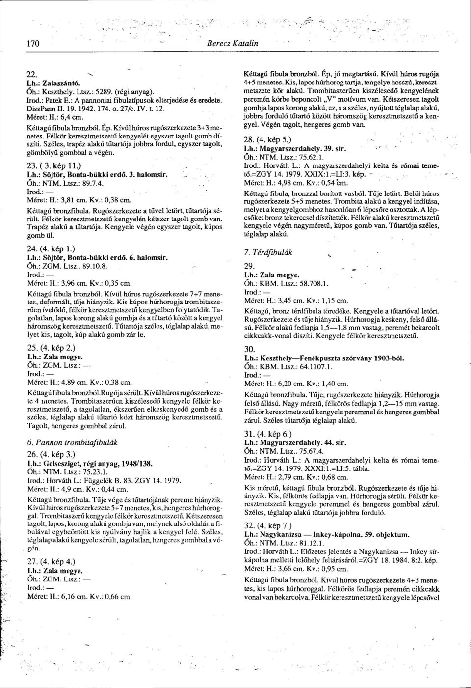 Széles, trapéz alakú tűtartója jobbra fordul, egyszer tagolt, gömbölyű gombbal a végén. 23.(3. kép 11.) Lh.: Söjtör, Bonta-bükki erdő. 3. halomsír. Őh.: NTM. Ltsz.: 89.7.4. Méret: H.: 3,81 cm. Kv.