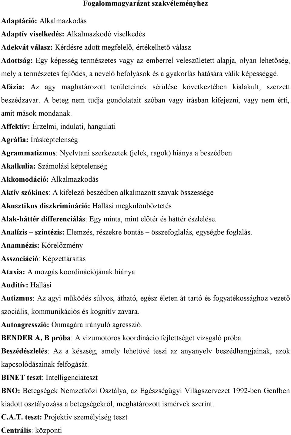 Afázia: Az agy maghatározott területeinek sérülése következtében kialakult, szerzett beszédzavar. A beteg nem tudja gondolatait szóban vagy írásban kifejezni, vagy nem érti, amit mások mondanak.