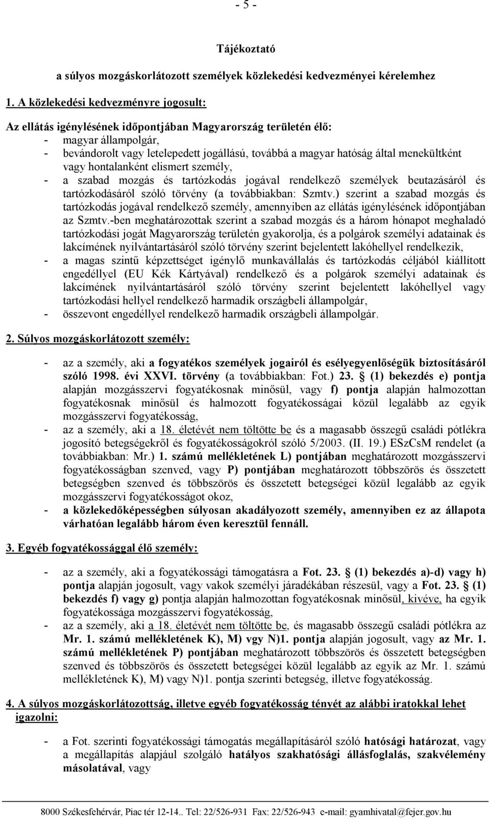 menekültként vagy hontalanként elismert személy, - a szabad mozgás és tartózkodás jogával rendelkező személyek beutazásáról és tartózkodásáról szóló törvény (a továbbiakban: Szmtv.