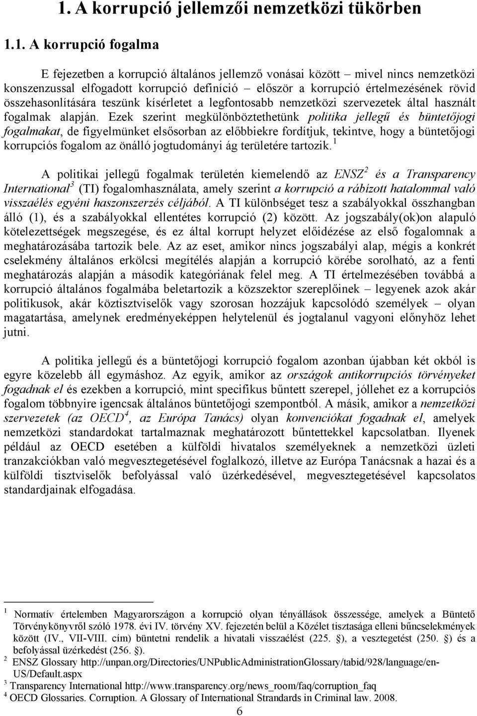 Ezek szerint megkülönböztethetünk politika jellegű és büntetőjogi fogalmakat, de figyelmünket elsősorban az előbbiekre fordítjuk, tekintve, hogy a büntetőjogi korrupciós fogalom az önálló