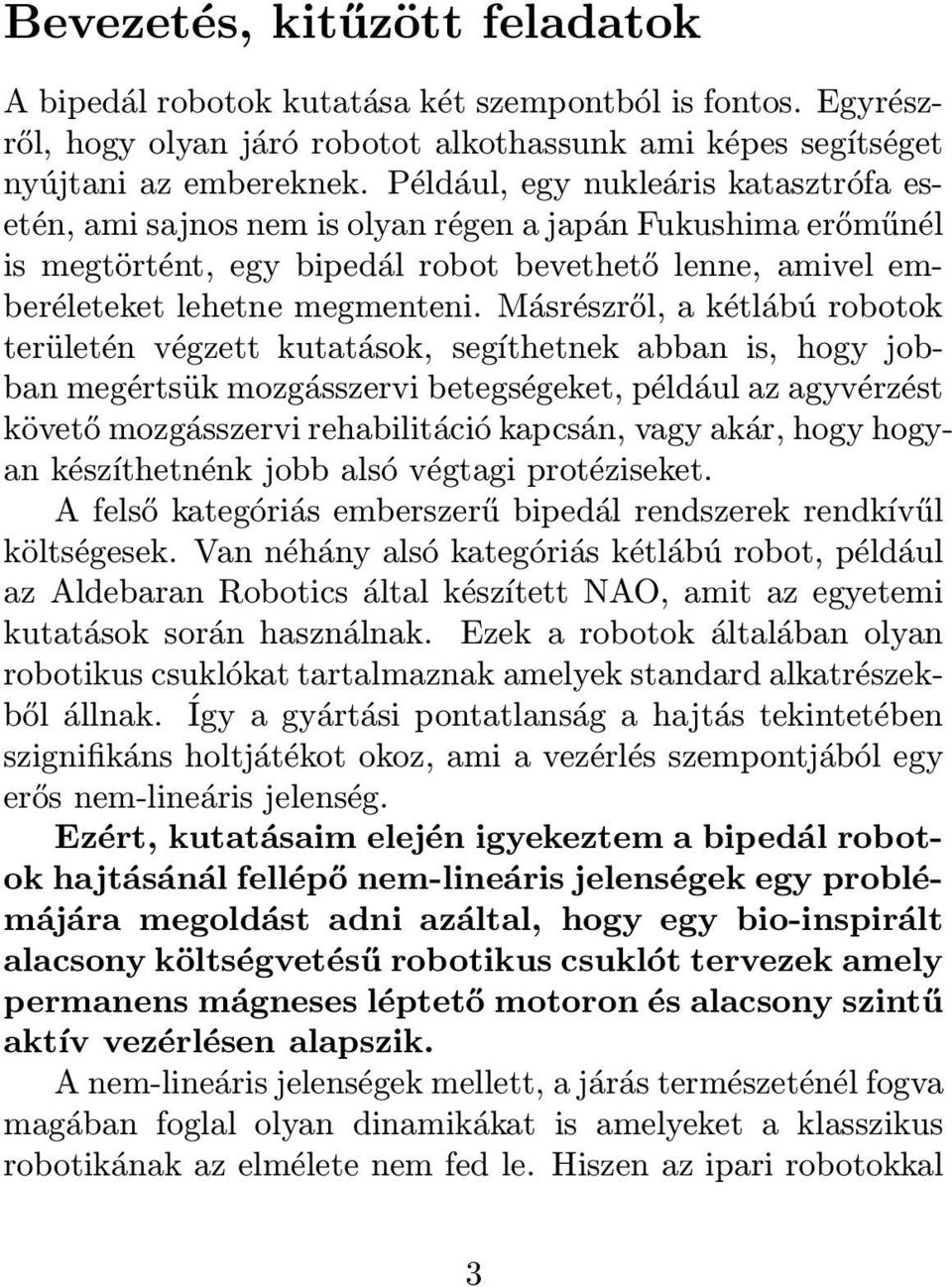 Másrészről, a kétlábú robotok területén végzett kutatások, segíthetnek abban is, hogy jobban megértsük mozgásszervi betegségeket, például az agyvérzést követő mozgásszervi rehabilitáció kapcsán, vagy