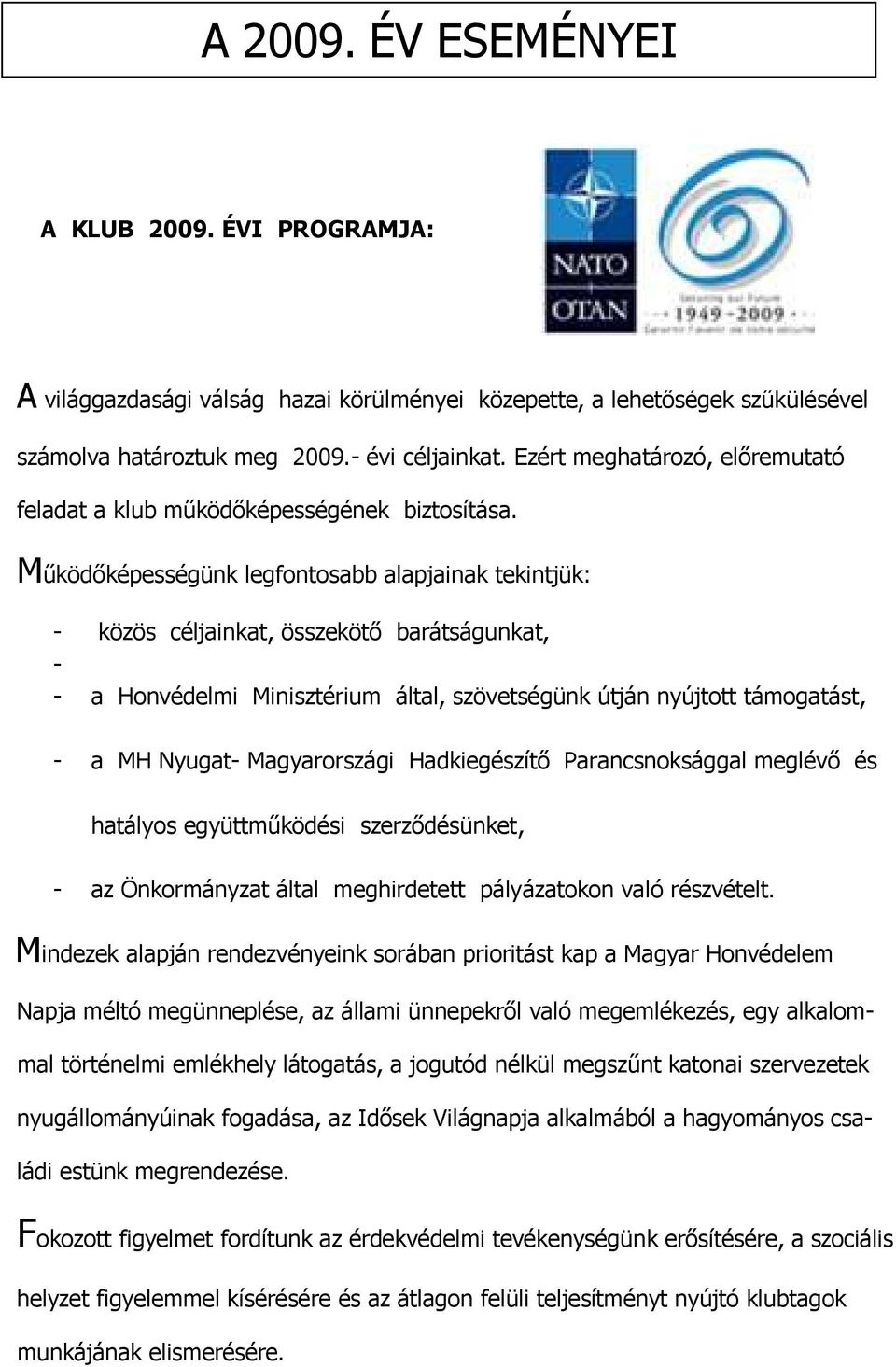 Működőképességünk legfontosabb alapjainak tekintjük: - közös céljainkat, összekötő barátságunkat, - - a Honvédelmi Minisztérium által, szövetségünk útján nyújtott támogatást, - a MH Nyugat-