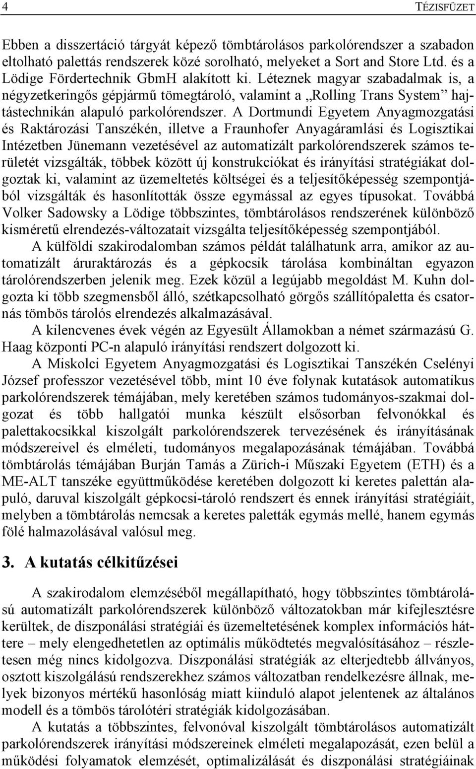 A Dortmundi Egyetem Anyagmozgatási és Raktározási Tanszékén, illetve a Fraunhofer Anyagáramlási és Logisztikai Intézetben Jünemann vezetésével az automatizált parkolórendszerek számos területét