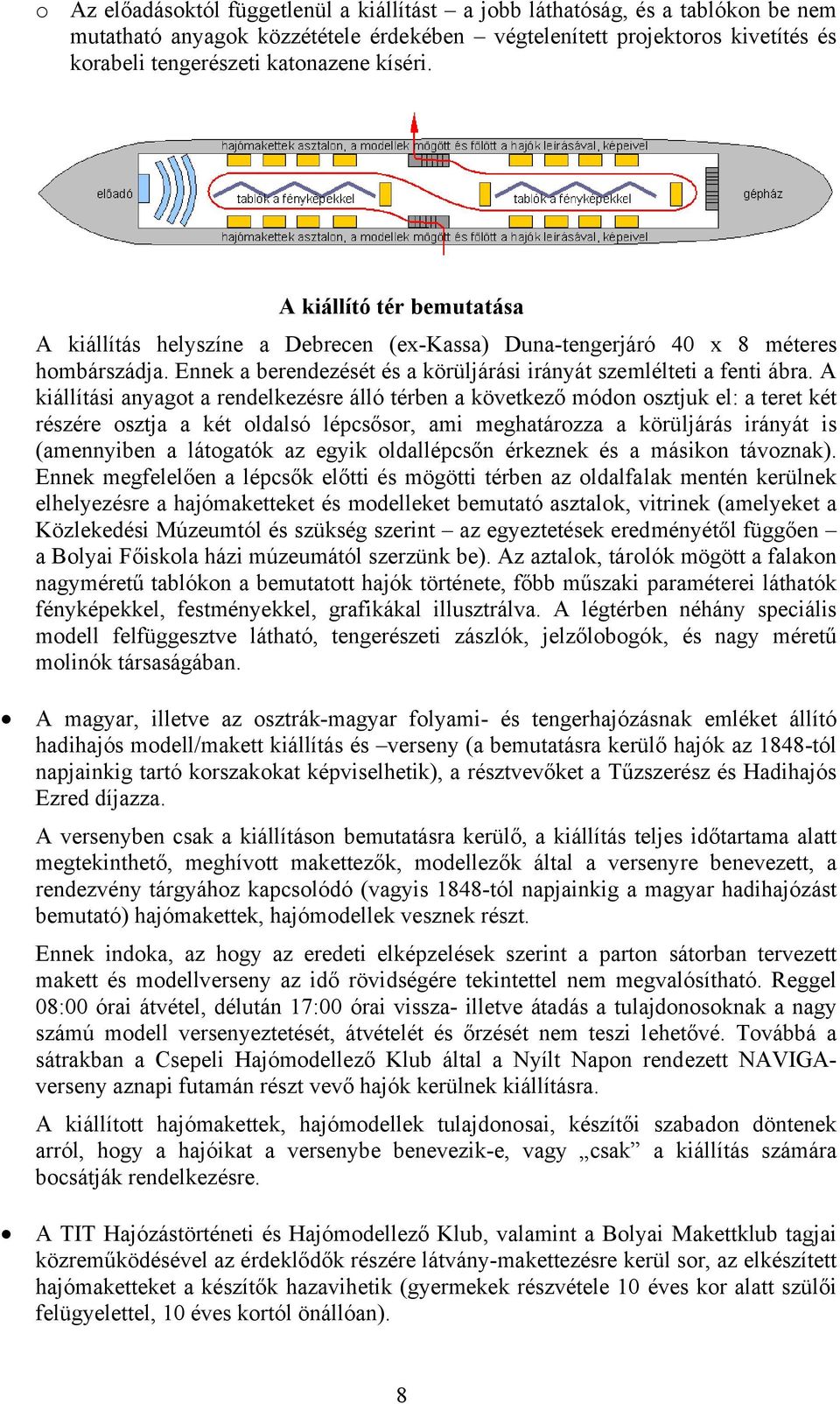 A kiállítási anyagot a rendelkezésre álló térben a következő módon osztjuk el: a teret két részére osztja a két oldalsó lépcsősor, ami meghatározza a körüljárás irányát is (amennyiben a látogatók az