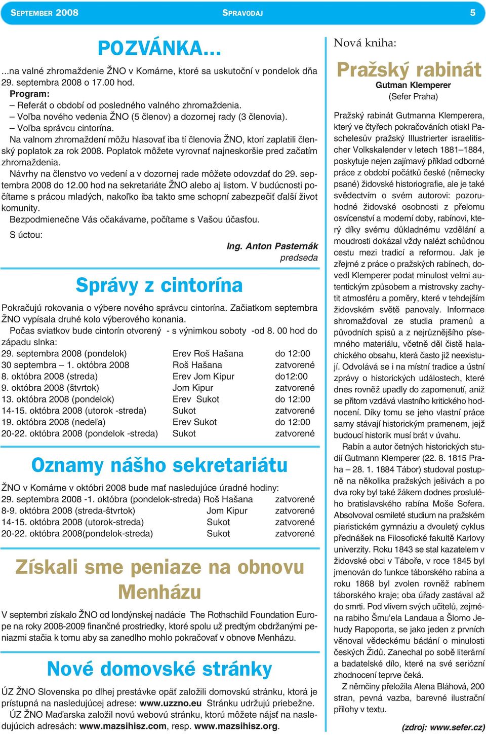 Na valnom zhromaždení môžu hlasovať iba tí členovia ŽNO, ktorí zaplatili členský poplatok za rok 2008. Poplatok môžete vyrovnať najneskoršie pred začatím zhromaždenia.
