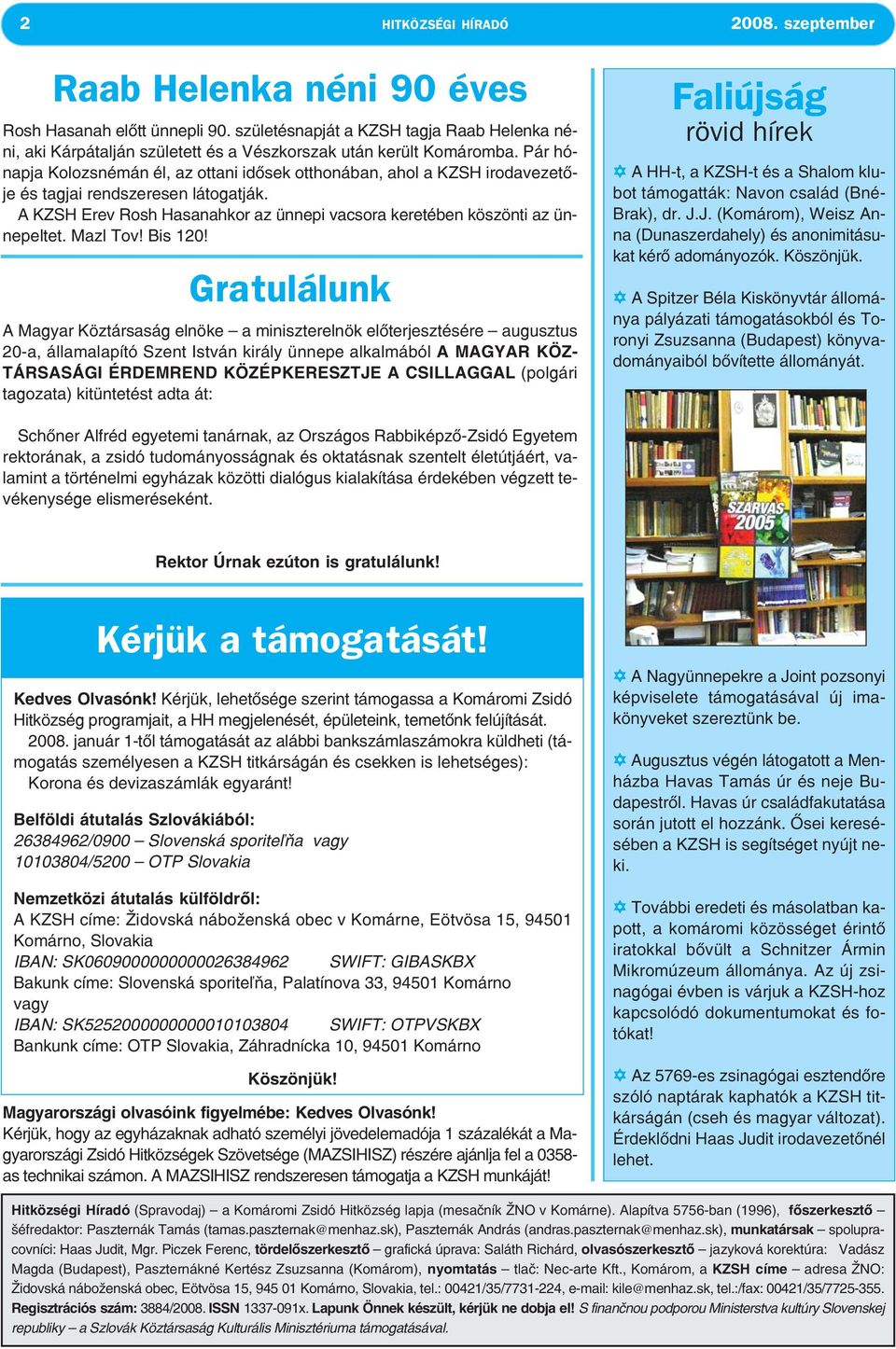 Pár hónapja Kolozsnémán él, az ottani idősek otthonában, ahol a KZSH irodavezetője és tagjai rendszeresen látogatják. A KZSH Erev Rosh Hasanahkor az ünnepi vacsora keretében köszönti az ünnepeltet.