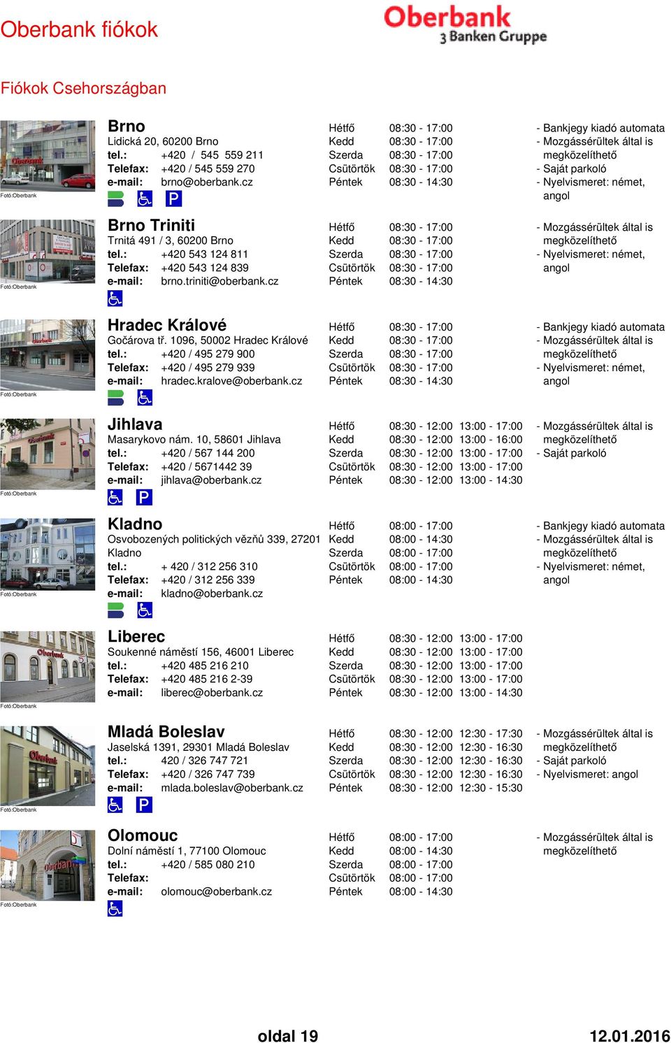 kralove@oberbank.cz 08:30-14:30 Jihlava Masarykovo nám. 10, 58601 Jihlava tel.: +420 / 567 144 200 +420 / 5671442 39 e-mail: jihlava@oberbank.