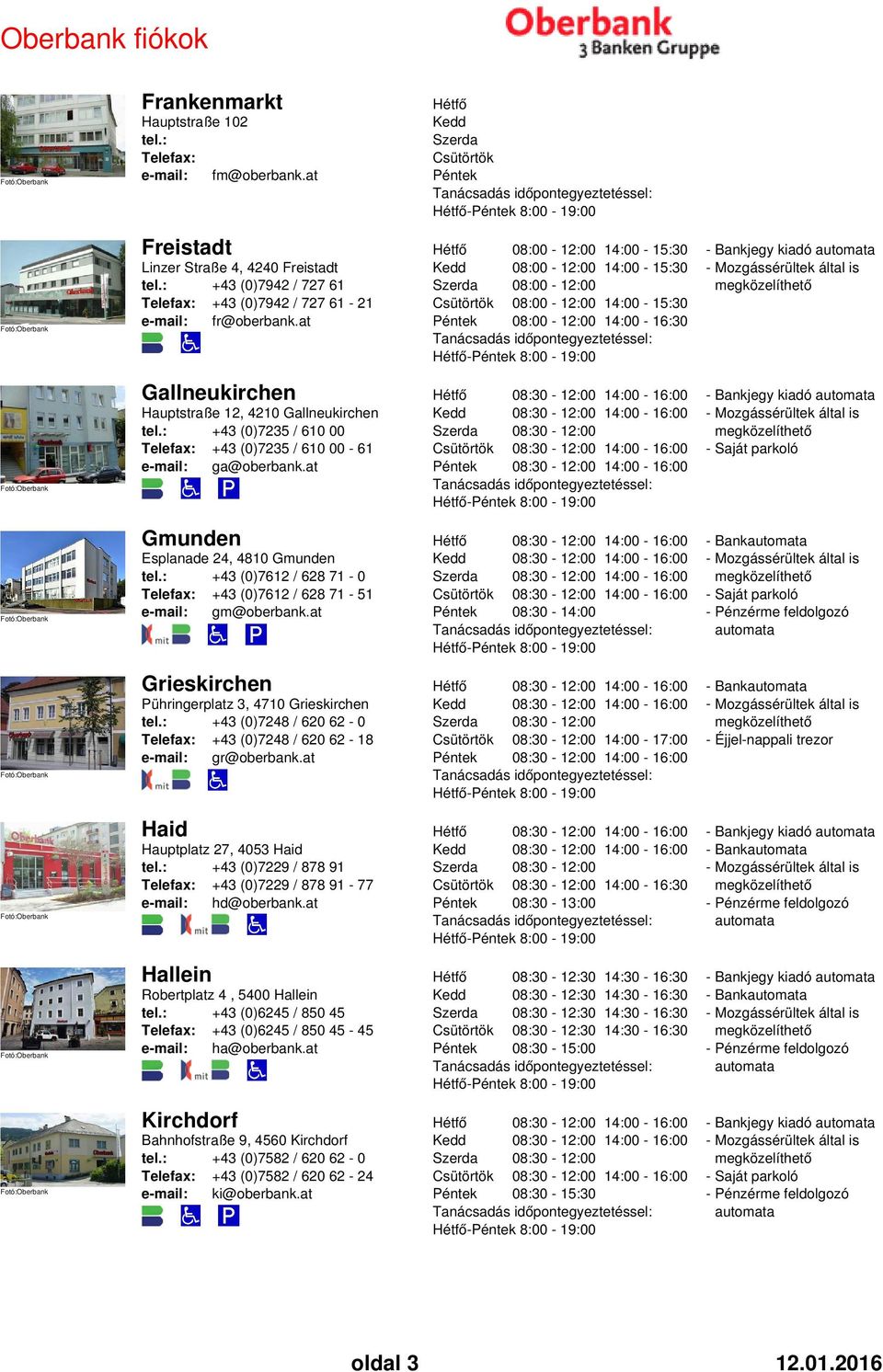 at - 8:00-19:00 Gmunden Esplanade 24, 4810 Gmunden tel.: +43 (0)7612 / 628 71-0 +43 (0)7612 / 628 71-51 e-mail: gm@oberbank.at - 8:00-19:00 Grieskirchen Pühringerplatz 3, 4710 Grieskirchen tel.