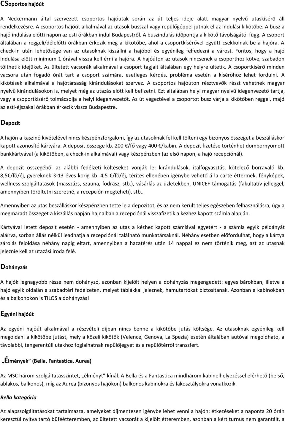 A buszindulás időpontja a kikötő távolságától függ. A csoport általában a reggeli/délelőtti órákban érkezik meg a kikötőbe, ahol a csoportkísérővel együtt csekkolnak be a hajóra.