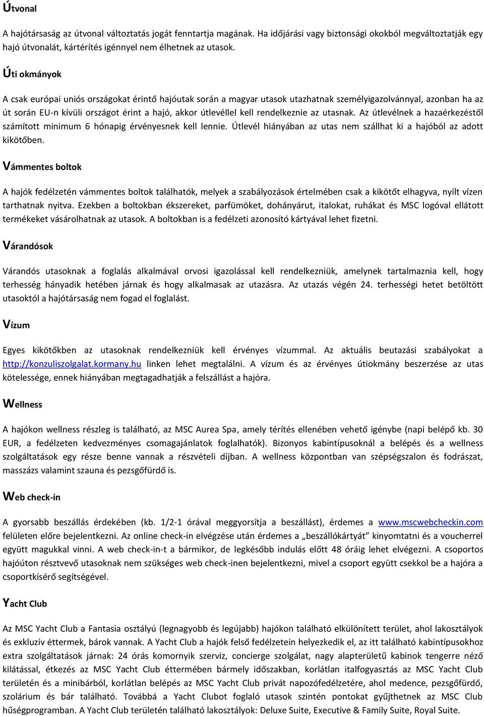 rendelkeznie az utasnak. Az útlevélnek a hazaérkezéstől számított minimum 6 hónapig érvényesnek kell lennie. Útlevél hiányában az utas nem szállhat ki a hajóból az adott kikötőben.