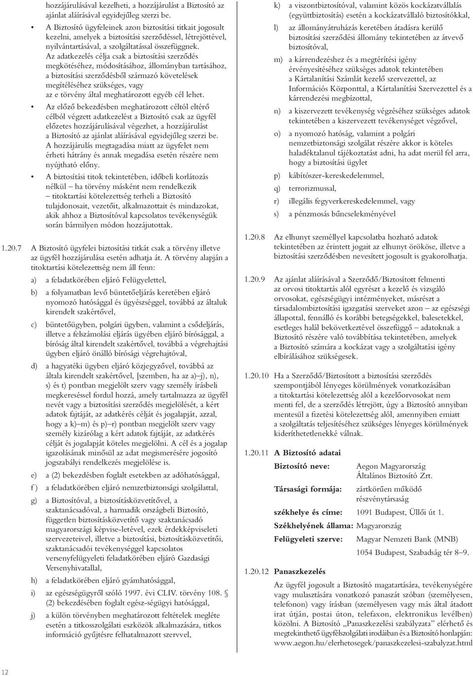 Az adatkezelés célja csak a biztosítási szerzôdés megkötéséhez, módosításához, állományban tartásához, a biztosítási szerzôdésbôl származó követelések megítéléséhez szükséges, vagy az e törvény által