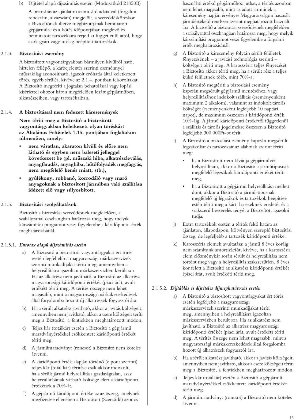 Biztosítási esemény A biztosított vagyontárgyakban bármilyen kívülrôl ható, hirtelen fellépô, a kárbejelentés szerinti eseménnyel mûszakilag azonosítható, igazolt erôhatás által keletkezett törés,