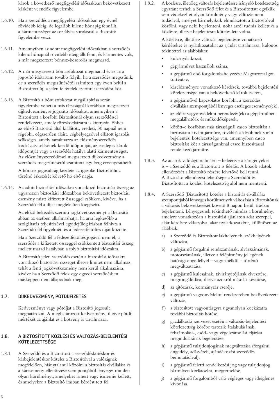 Amennyiben az adott megfigyelési idôszakban a szerzôdés kilenc hónapnál rövidebb ideig állt fenn, és kármentes volt, a már megszerzett bónusz-besorolás megmarad. 1.6.12.