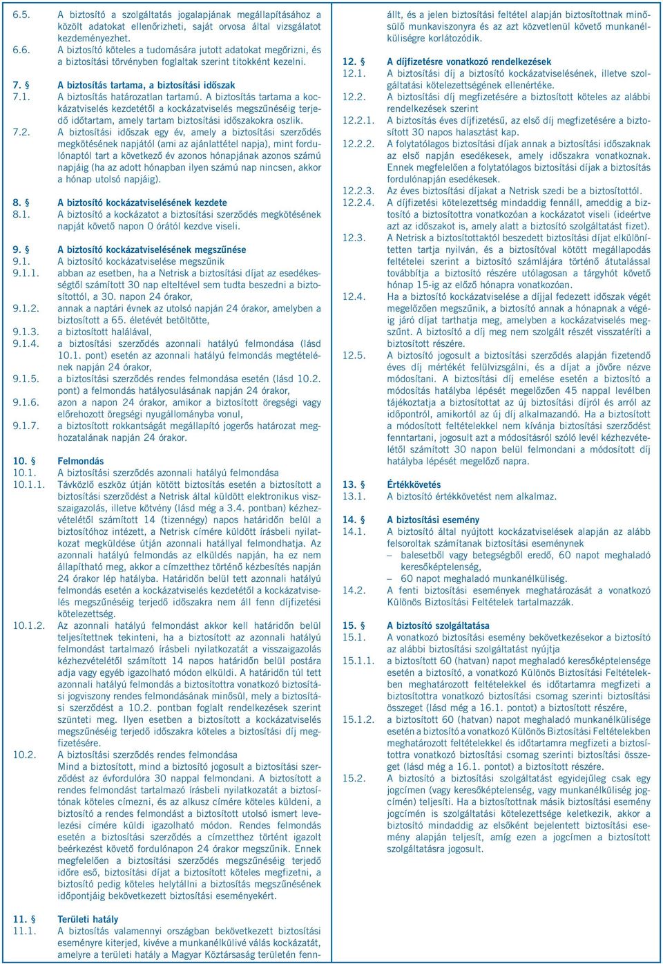 A biztosítás tartama a kockázatviselés kezdetétől a kockázatviselés megszűnéséig terjedő időtartam, amely tartam biztosítási időszakokra oszlik. 7.2.