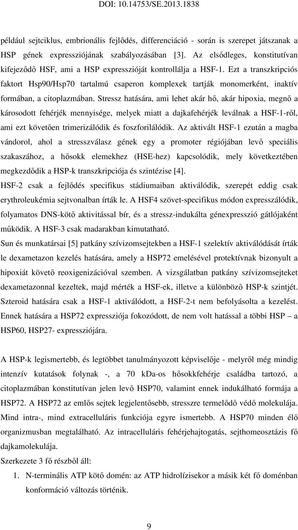 Ezt a transzkripciós faktort Hsp90/Hsp70 tartalmú csaperon komplexek tartják monomerként, inaktív formában, a citoplazmában.