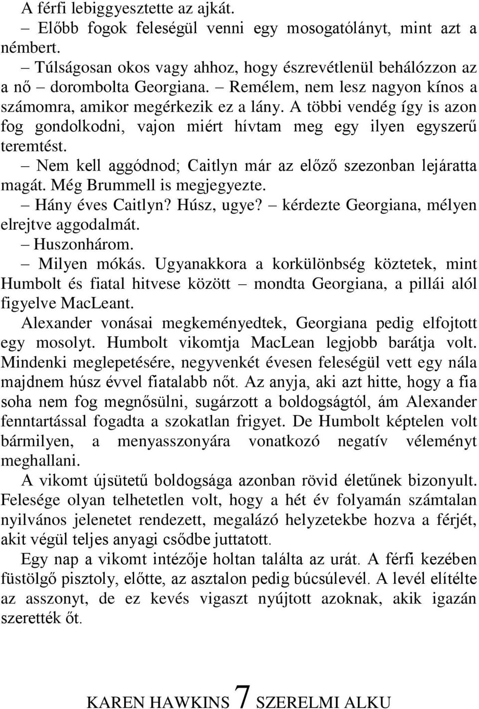 Nem kell aggódnod; Caitlyn már az előző szezonban lejáratta magát. Még Brummell is megjegyezte. Hány éves Caitlyn? Húsz, ugye? kérdezte Georgiana, mélyen elrejtve aggodalmát. Huszonhárom.