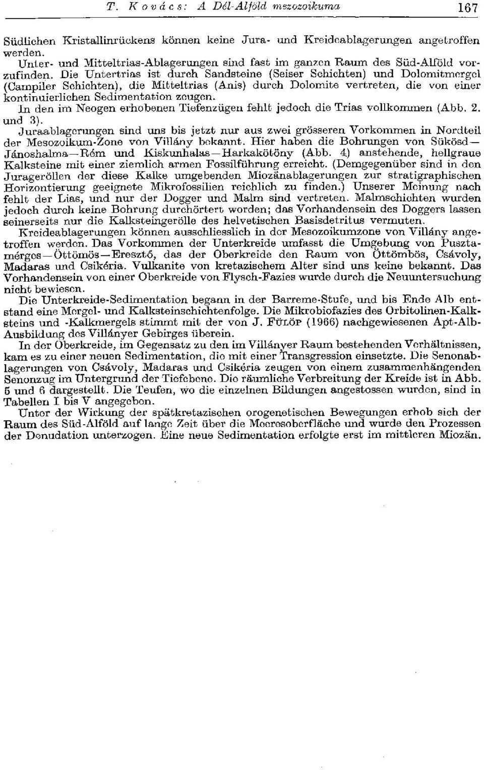 Die Untertrias ist durch Sandsteine (Seiser Schichten) und Dolomitmergel (Campiler Schichten), die Mitteltrias (Anis) durch Dolomite vertreten, die von einer kontinuierlichen Sedimentation zeugen.
