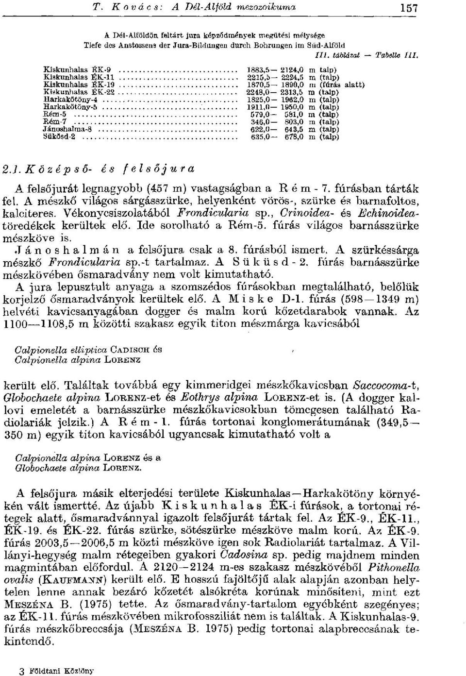 1825,0 1962,0 m (talp) Harkakötöny-5 1911,0 1950,0 m (talp) B.ém-5 579,0 581,0 m (talp) K.ém-7 346,0 803,0 m (talp) Jánoshalma-8 622,0 643,5 m (talp) Sükösd-2 635,0 678,0 m (talp) III. 2.1. Középső- és felsőjura A felsőjurát legnagyobb (457 m) vastagságban a Rém-7.