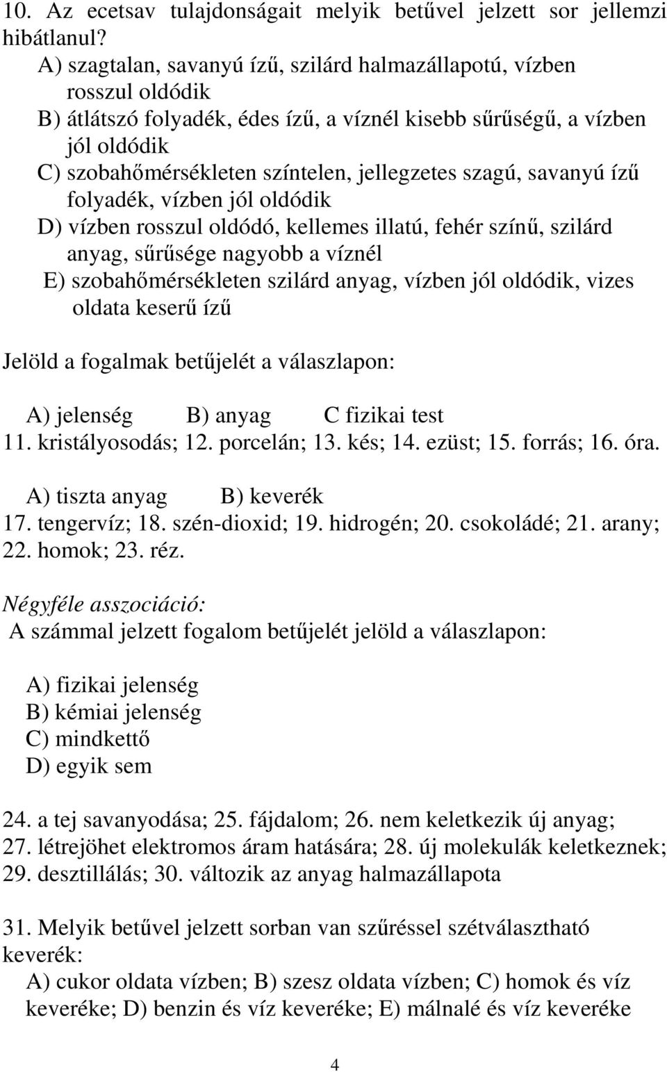 szagú, savanyú íző folyadék, vízben jól oldódik D) vízben rosszul oldódó, kellemes illatú, fehér színő, szilárd anyag, sőrősége nagyobb a víznél E) szobahımérsékleten szilárd anyag, vízben jól