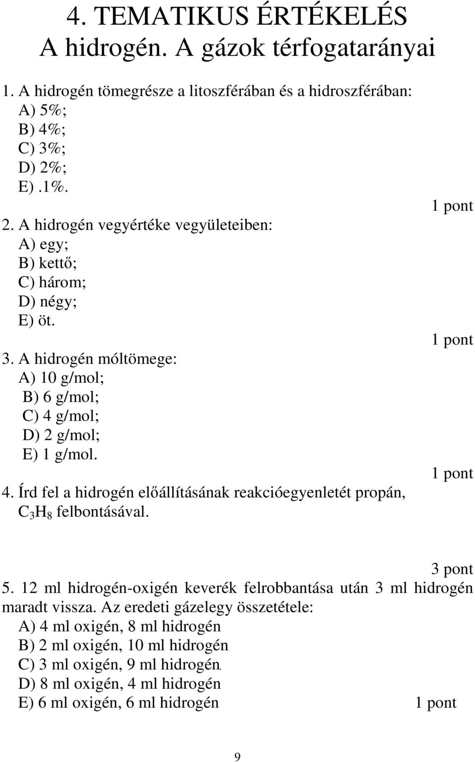 A hidrogén móltömege: A) 10 g/mol; B) 6 g/mol; C) 4 g/mol; D) 2 g/mol; E) 1 g/mol. 4. Írd fel a hidrogén elıállításának reakcióegyenletét propán, C 3 H 8 felbontásával.