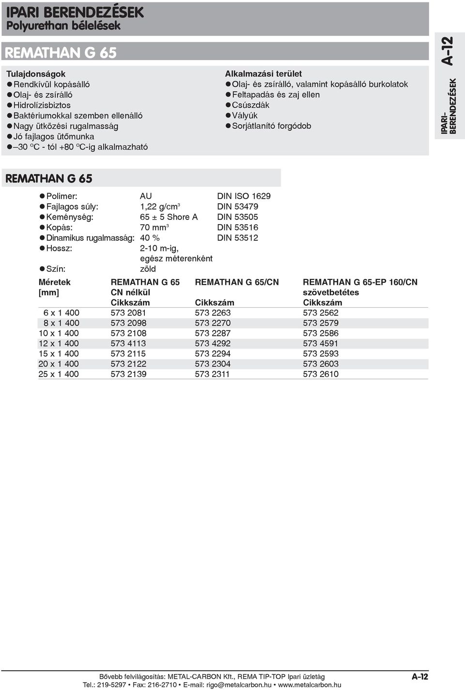 súly: 1,22 g/cm 3 DIN 53479 Keménység: 65 ± 5 Shore A DIN 53505 Kopás: 70 mm 3 DIN 53516 Dinamikus rugalmasság: 40 % DIN 53512 Hossz: 2-10 m-ig, egész méterenként Szín: zöld Méretek REMATHAN G 65