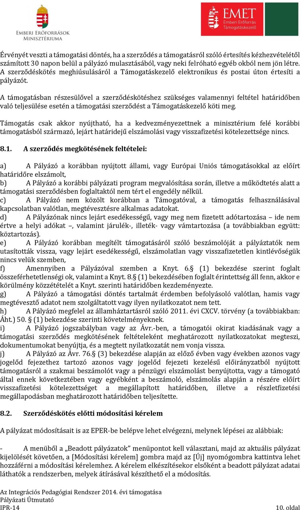 A támogatásban részesülővel a szerződéskötéshez szükséges valamennyi feltétel határidőben való teljesülése esetén a támogatási szerződést a Támogatáskezelő köti meg.