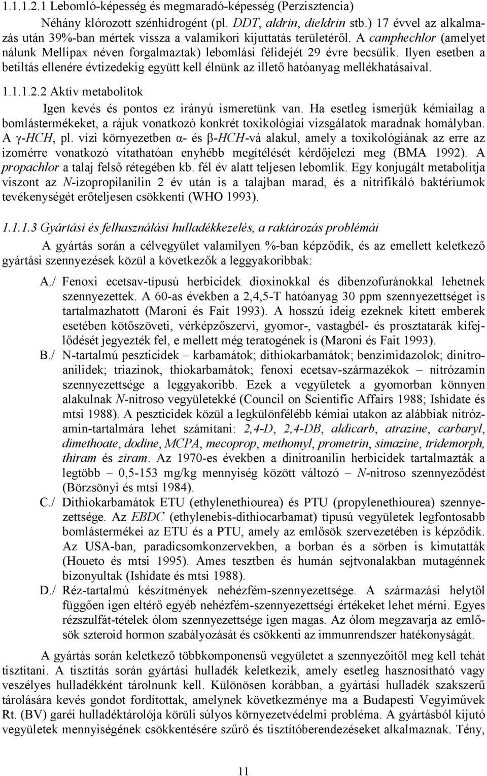 Ilyen esetben a betiltás ellenére évtizedekig együtt kell élnünk az illető hatóanyag mellékhatásaival. 1.1.1.2.2 Aktív metabolitok Igen kevés és pontos ez irányú ismeretünk van.