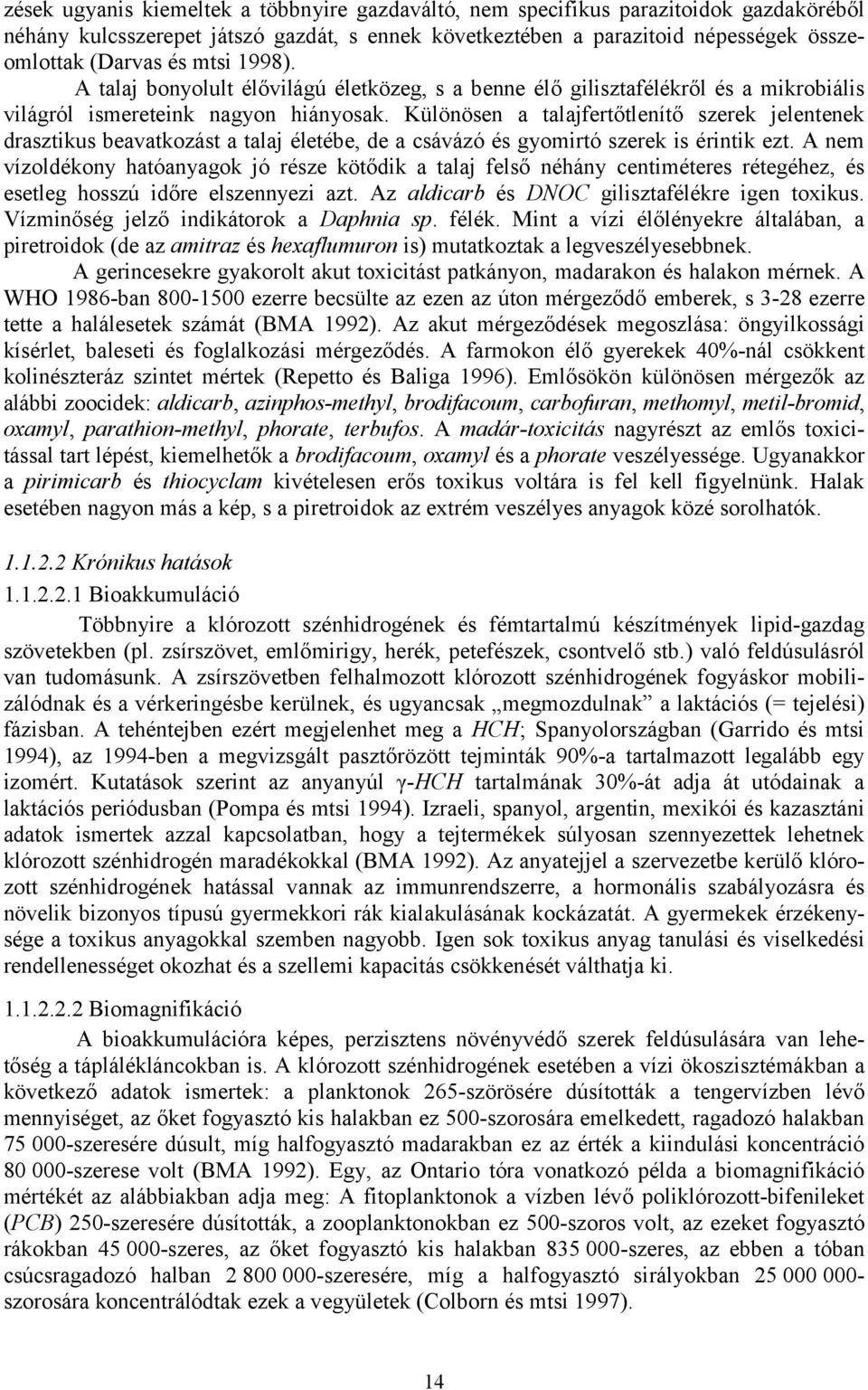 Különösen a talajfertőtlenítő szerek jelentenek drasztikus beavatkozást a talaj életébe, de a csávázó és gyomirtó szerek is érintik ezt.