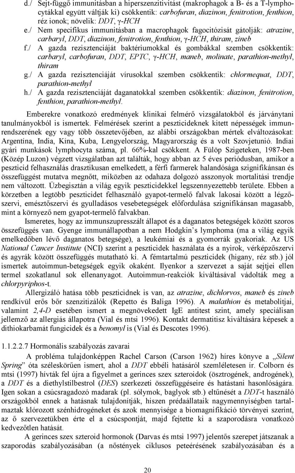 / A gazda rezisztenciáját baktériumokkal és gombákkal szemben csökkentik: carbaryl, carbofuran, DDT, EPTC, γ-hch, maneb, molinate, parathion-methyl, thiram g.