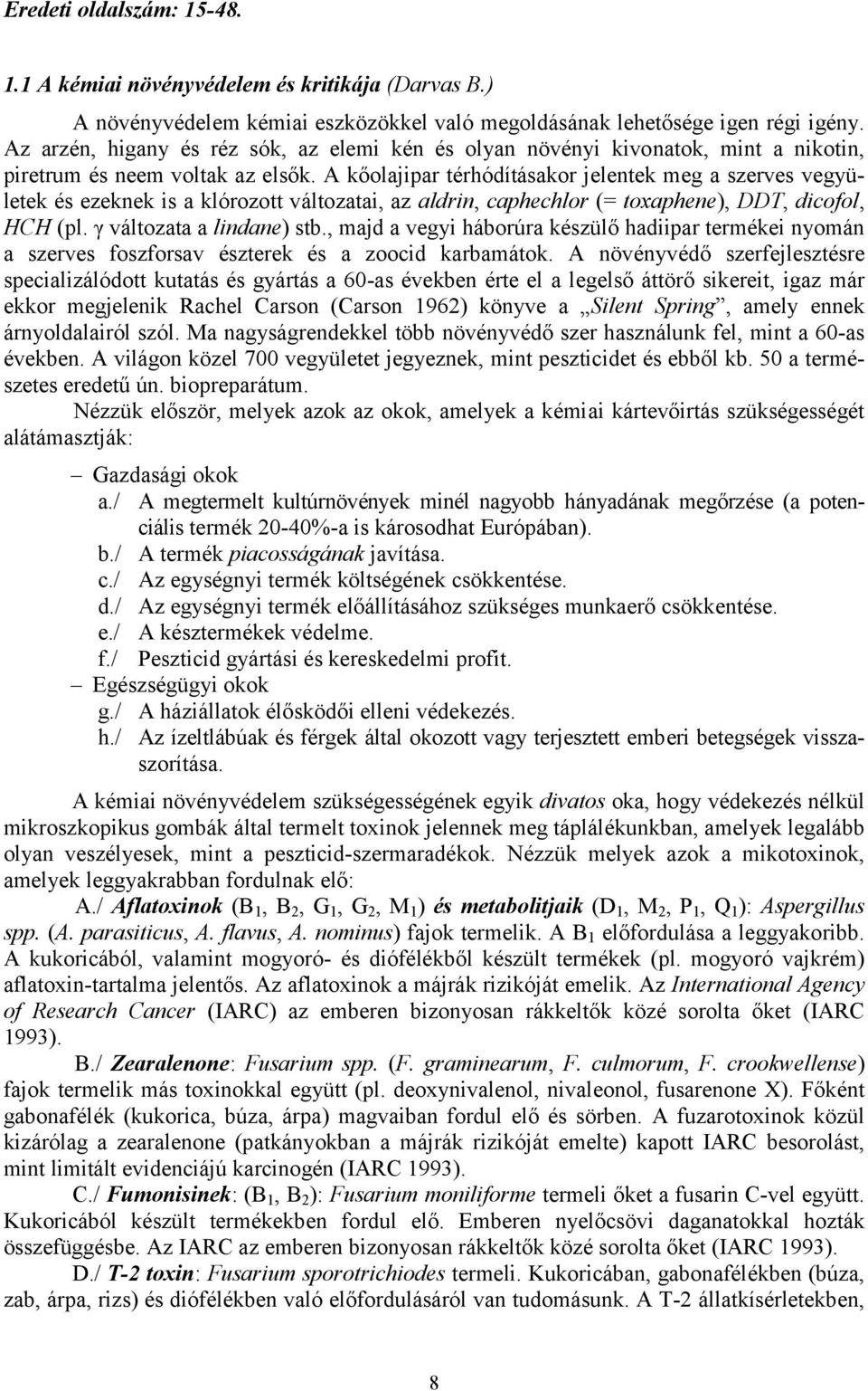 A kőolajipar térhódításakor jelentek meg a szerves vegyületek és ezeknek is a klórozott változatai, az aldrin, caphechlor (= toxaphene), DDT, dicofol, HCH (pl. γ változata a lindane) stb.