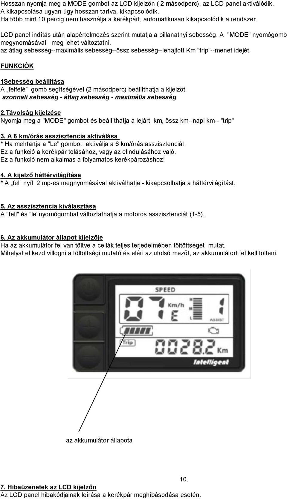 A "MODE" nyomógomb megynomásával meg lehet változtatni. az átlag sebesség--maximális sebesség--össz sebesség--lehajtott Km "trip"--menet idejét.