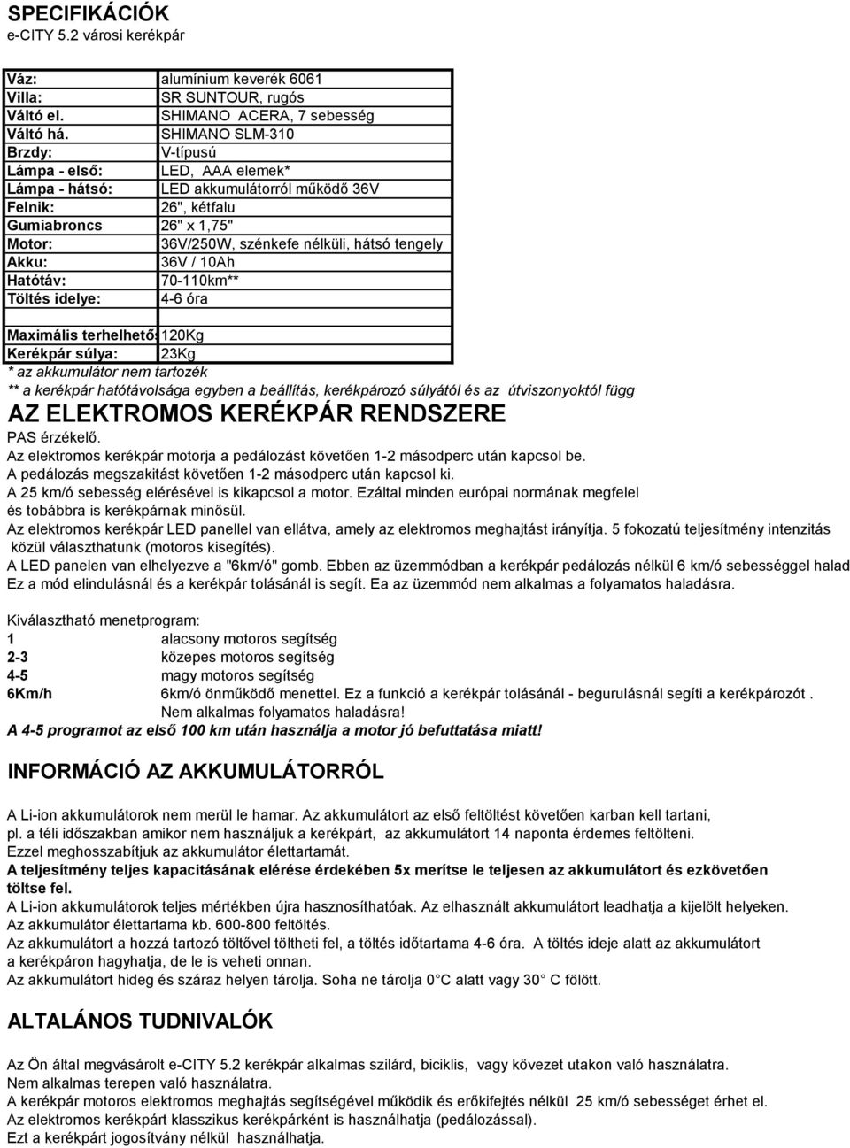 tengely Akku: 36V / 10Ah Hatótáv: 70-110km** Töltés idelye: 4-6 óra Maximális terhelhetőség: 120Kg Kerékpár súlya: 23Kg * az akkumulátor nem tartozék ** a kerékpár hatótávolsága egyben a beállítás,
