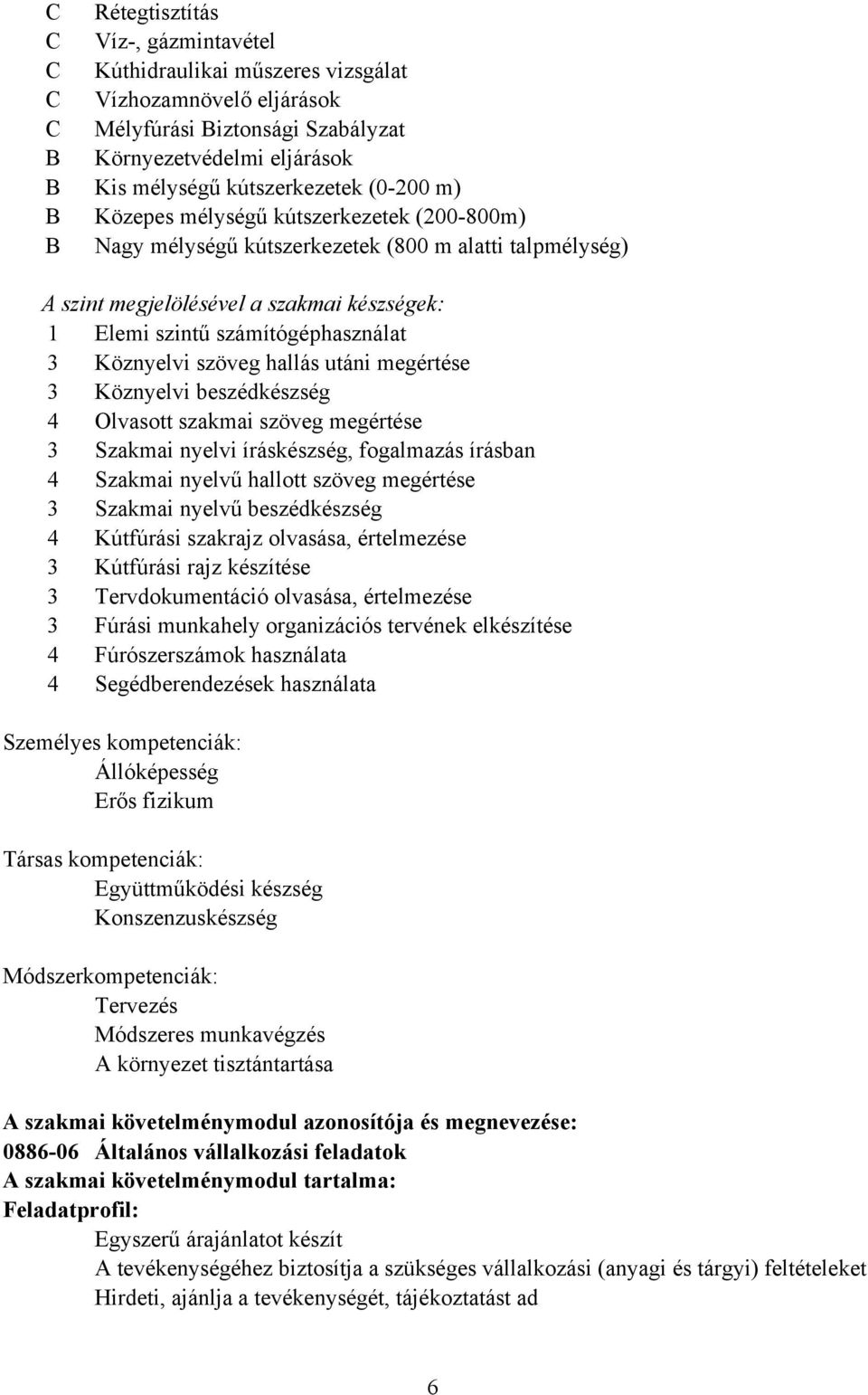 Köznyelvi szöveg hallás utáni megértése 3 Köznyelvi beszédkészség 4 Olvasott szakmai szöveg megértése 3 Szakmai nyelvi íráskészség, fogalmazás írásban 4 Szakmai nyelvű hallott szöveg megértése 3