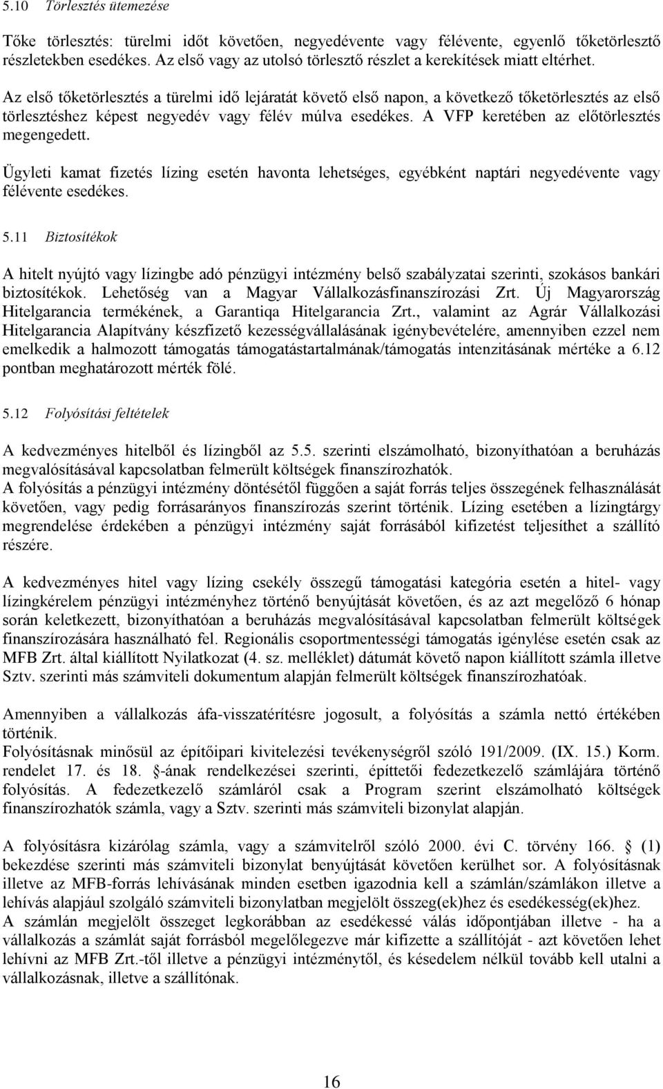 Az első tőketörlesztés a türelmi idő lejáratát követő első napon, a következő tőketörlesztés az első törlesztéshez képest negyedév vagy félév múlva esedékes.