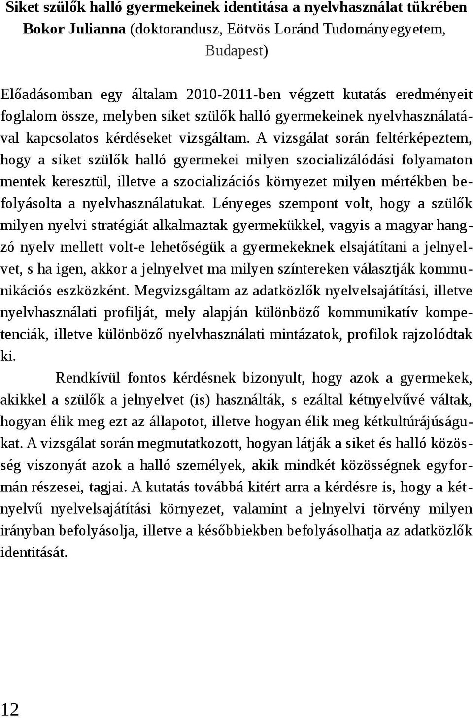 A vizsgálat során feltérképeztem, hogy a siket szülők halló gyermekei milyen szocializálódási folyamaton mentek keresztül, illetve a szocializációs környezet milyen mértékben befolyásolta a