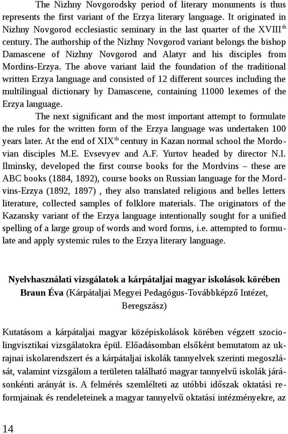 The authorship of the Nizhny Novgorod variant belongs the bishop Damascene of Nizhny Novgorod and Alatyr and his disciples from Mordins-Erzya.