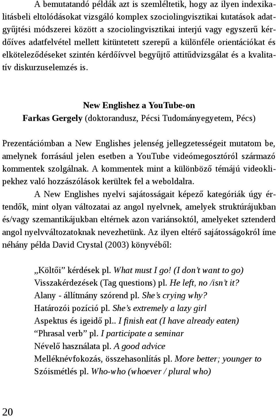 New Englishez a YouTube-on Farkas Gergely (doktorandusz, Pécsi Tudományegyetem, Pécs) Prezentációmban a New Englishes jelenség jellegzetességeit mutatom be, amelynek forrásául jelen esetben a YouTube