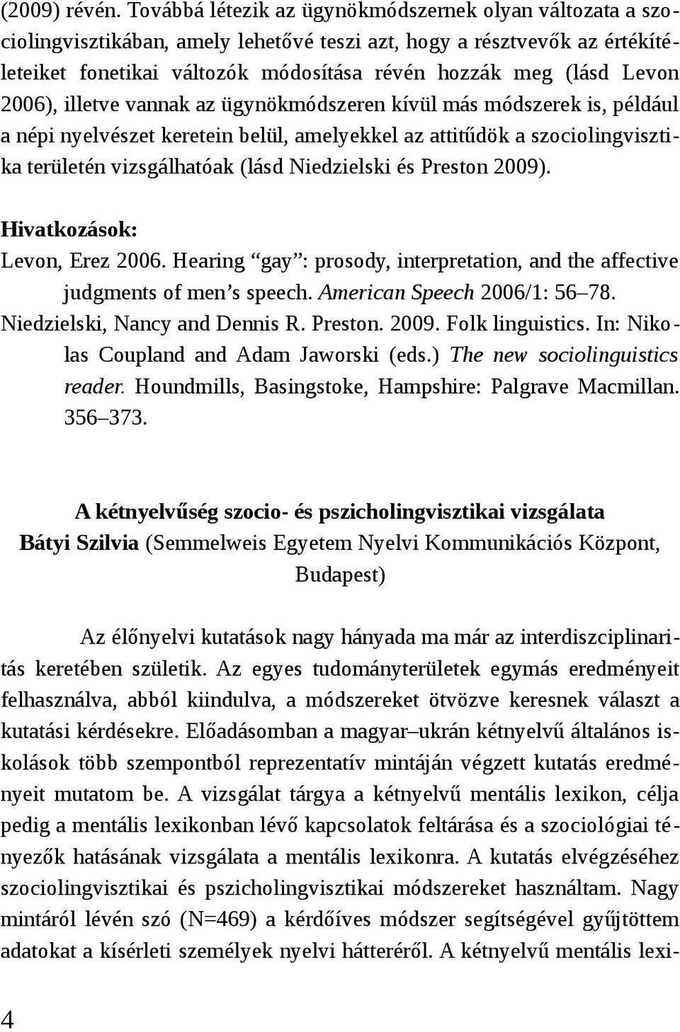 2006), illetve vannak az ügynökmódszeren kívül más módszerek is, például a népi nyelvészet keretein belül, amelyekkel az attitűdök a szociolingvisztika területén vizsgálhatóak (lásd Niedzielski és