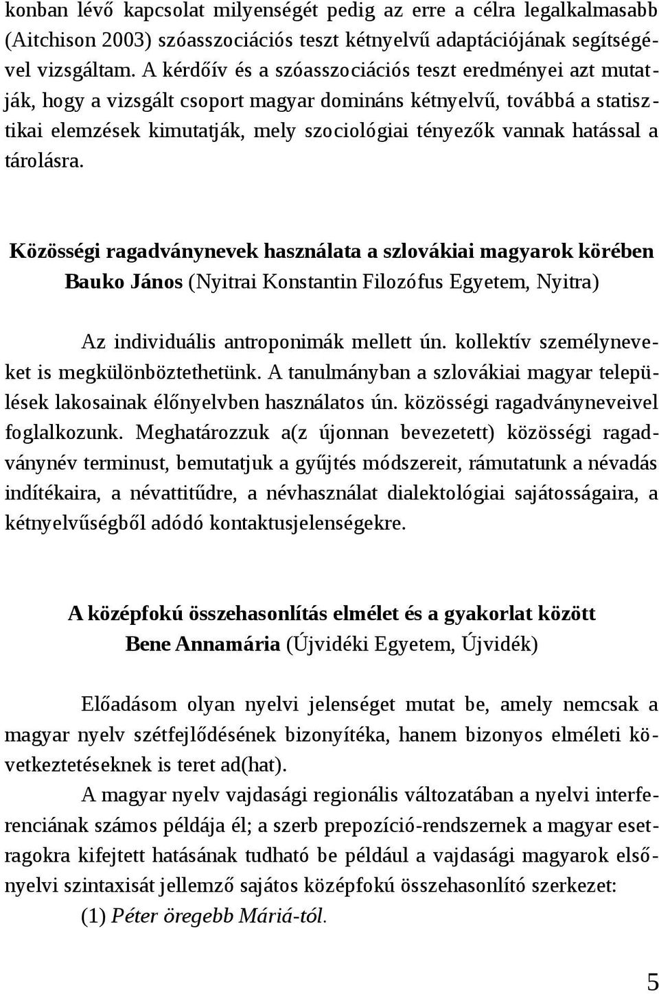 hatással a tárolásra. Közösségi ragadványnevek használata a szlovákiai magyarok körében Bauko János (Nyitrai Konstantin Filozófus Egyetem, Nyitra) Az individuális antroponimák mellett ún.