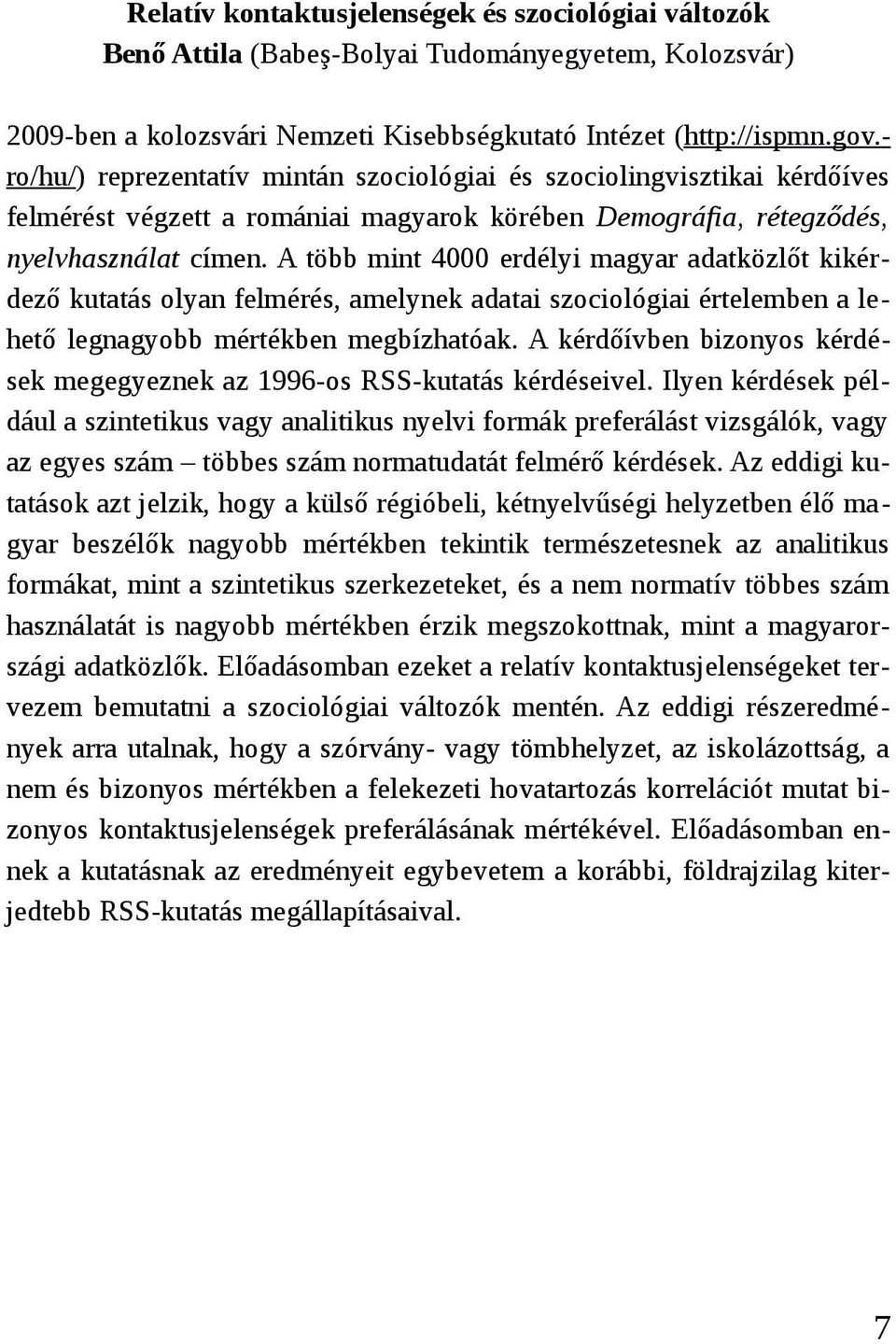 A több mint 4000 erdélyi magyar adatközlőt kikérdező kutatás olyan felmérés, amelynek adatai szociológiai értelemben a lehető legnagyobb mértékben megbízhatóak.