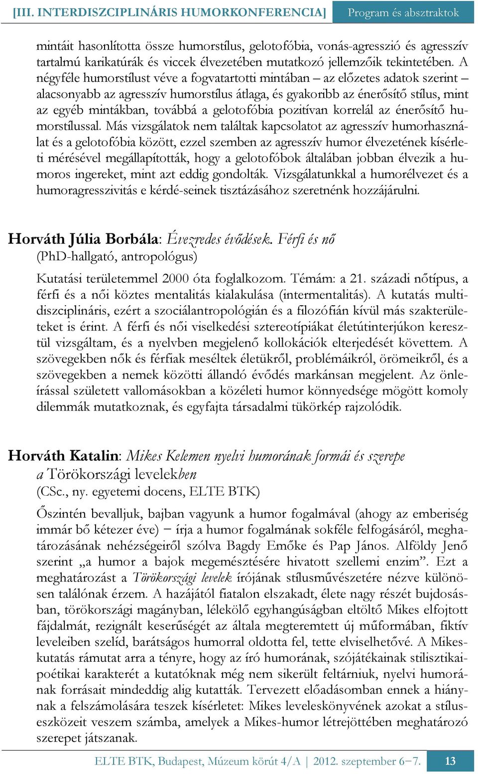 A négyféle humorstílust véve a fogvatartotti mintában az előzetes adatok szerint alacsonyabb az agresszív humorstílus átlaga, és gyakoribb az énerősítő stílus, mint az egyéb mintákban, továbbá a