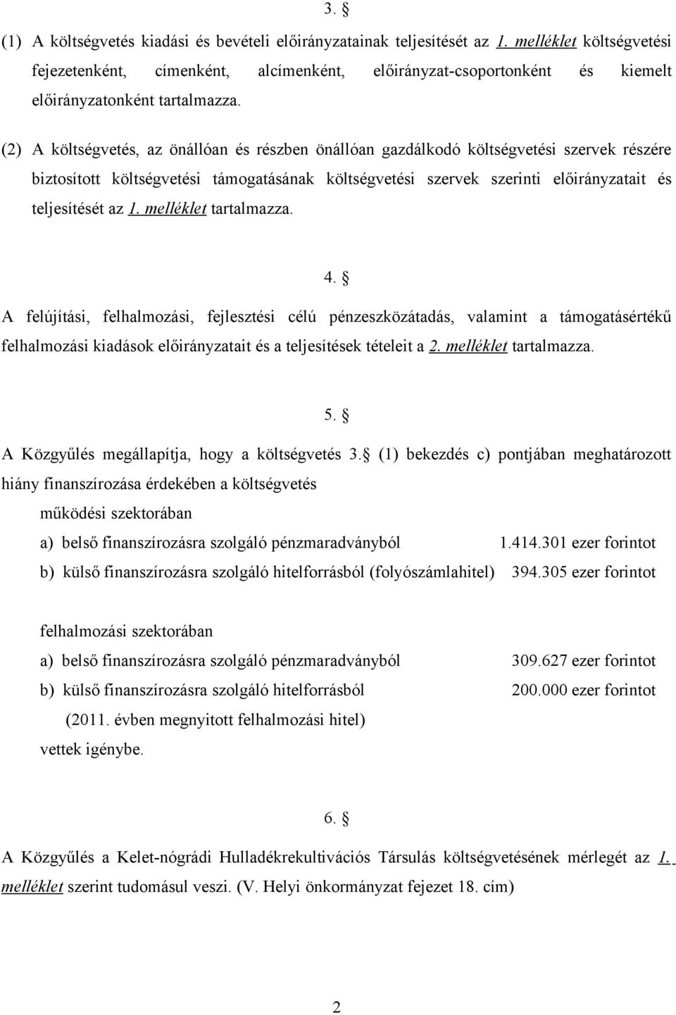 (2) A költségvetés, az önállóan és részben önállóan gazdálkodó költségvetési szervek részére biztosított költségvetési támogatásának költségvetési szervek szerinti előirányzatait és teljesítését az 1.