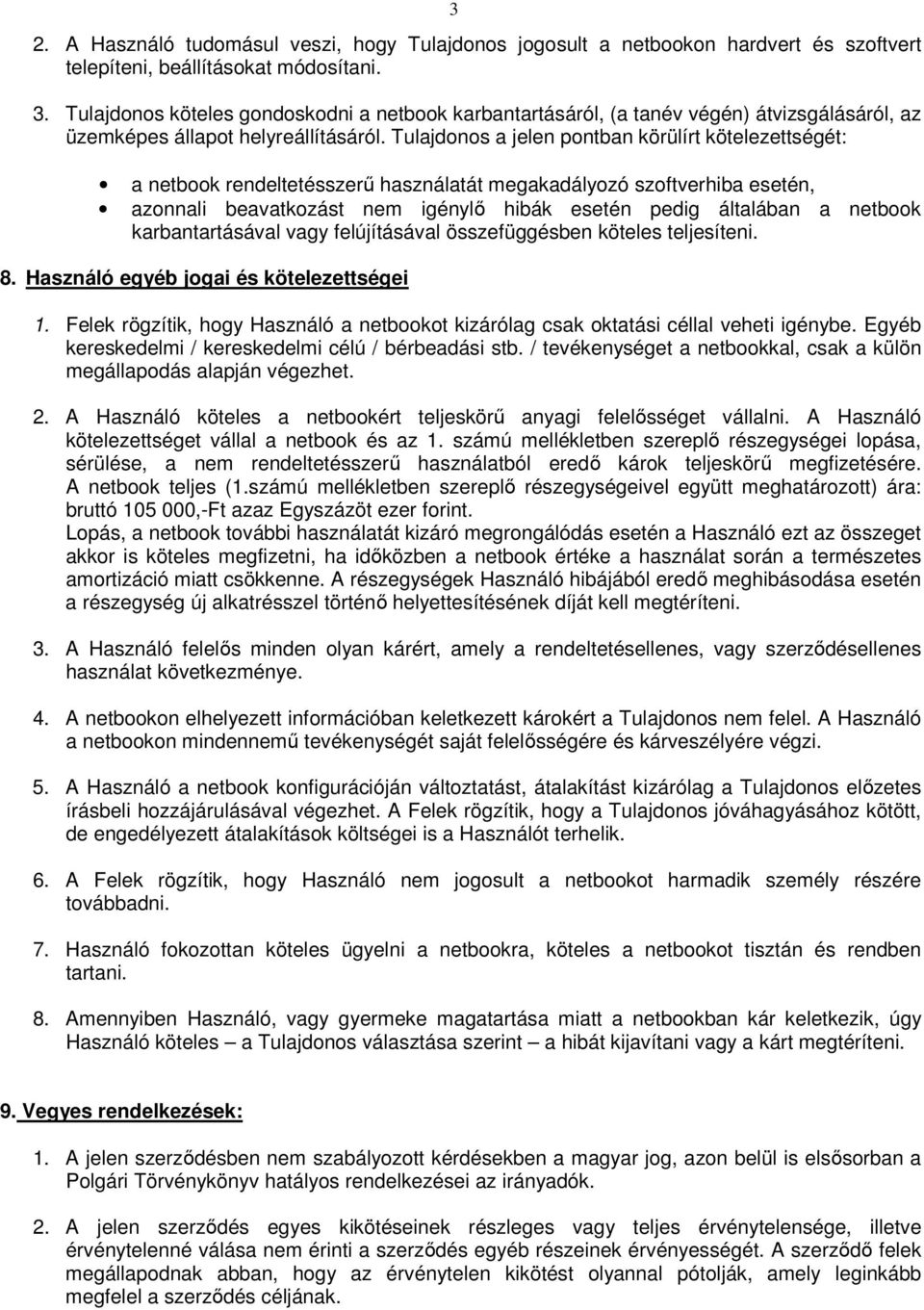 Tulajdonos a jelen pontban körülírt kötelezettségét: a netbook rendeltetésszerű használatát megakadályozó szoftverhiba esetén, azonnali beavatkozást nem igénylő hibák esetén pedig általában a netbook