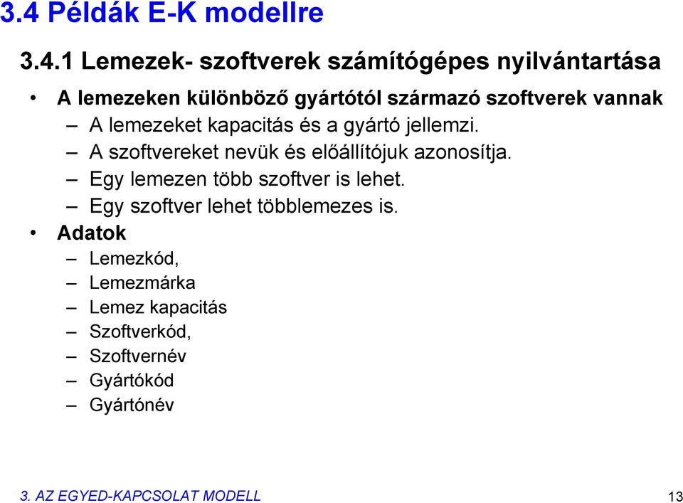 A szoftvereket nevük és előállítójuk azonosítja. Egy lemezen több szoftver is lehet.