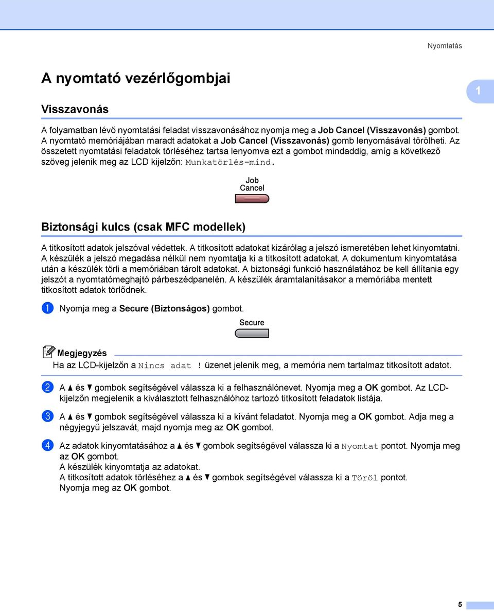 Az összetett nyomtatási feladatok törléséhez tartsa lenyomva ezt a gombot mindaddig, amíg a következő szöveg jelenik meg az LCD kijelzőn: Munkatörlés-mind.