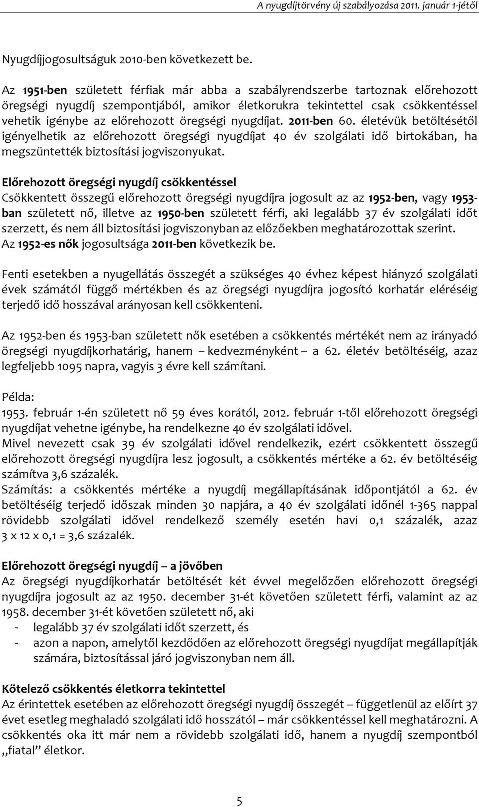 öregségi nyugdíjat. 2011-ben 60. életévük betöltésétől igényelhetik az előrehozott öregségi nyugdíjat 40 év szolgálati idő birtokában, ha megszüntették biztosítási jogviszonyukat.