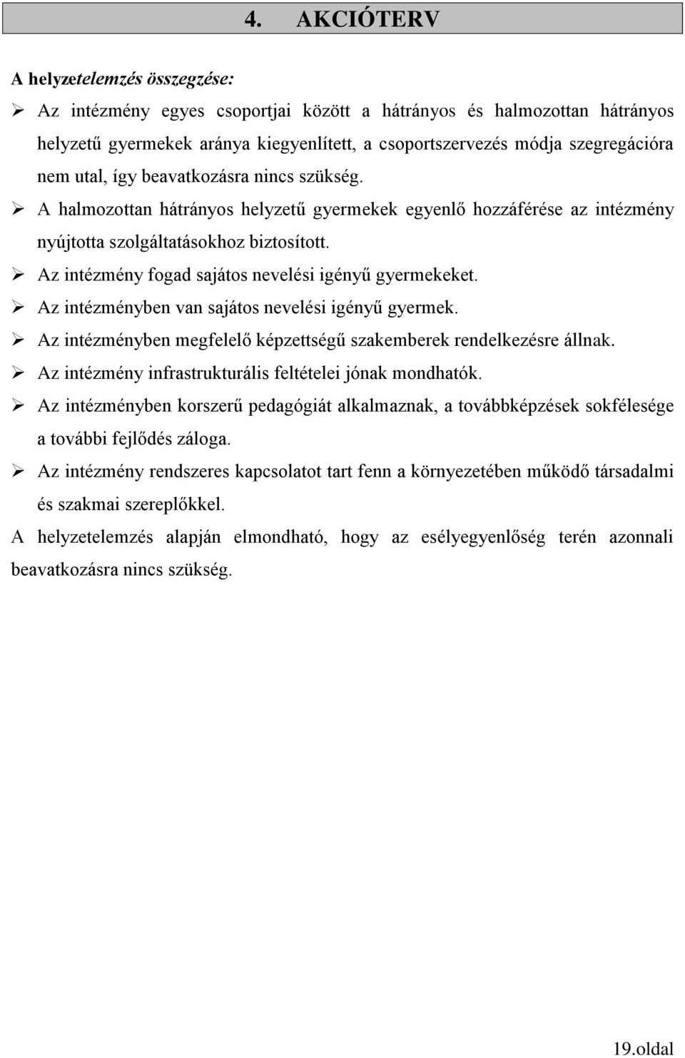 Az intézmény fogad sajátos nevelési igényű gyermekeket. Az intézményben van sajátos nevelési igényű gyermek. Az intézményben megfelelő képzettségű szakemberek rendelkezésre állnak.