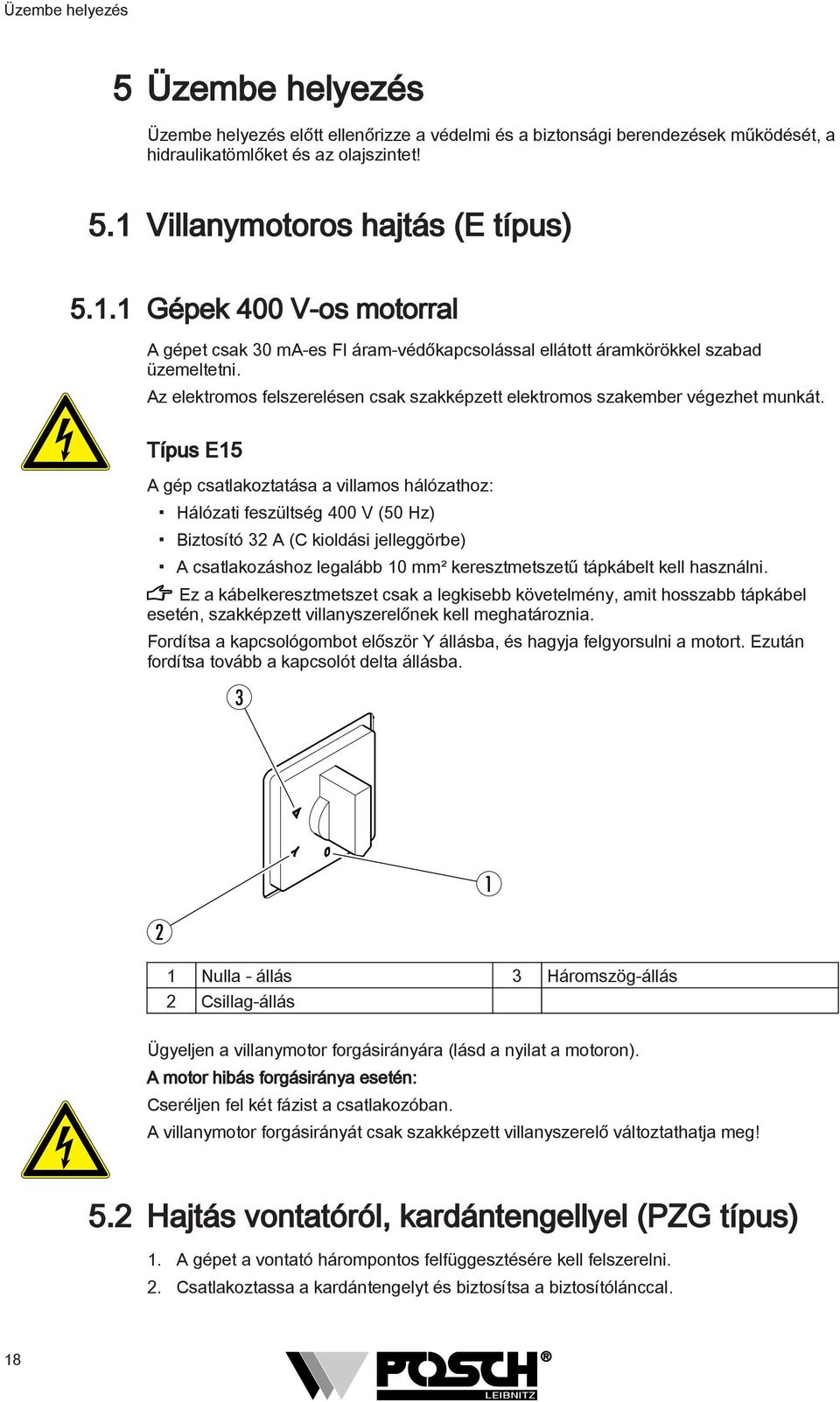 Típus E5 A gép csatlakoztatása a villamos hálózathoz: Hálózati feszültség 400 V (50 Hz) Biztosító A (C kioldási jelleggörbe) A csatlakozáshoz legalább 0 mm² keresztmetszetű tápkábelt kell használni.