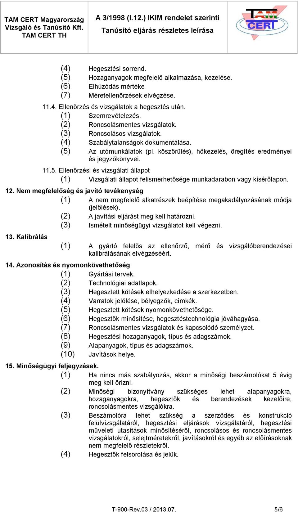 Az utómunkálatok (pl. köszörülés), hőkezelés, öregítés eredményei és jegyzőkönyvei. 11.5. Ellenőrzési és vizsgálati állapot (1) Vizsgálati állapot felismerhetősége munkadarabon vagy kísérőlapon. 12.